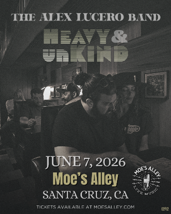 Moe’s Alley Presents: The Alex Lucero Band “Heavy and Unkind Tour” at Moe’s Alley – Santa Cruz, CA