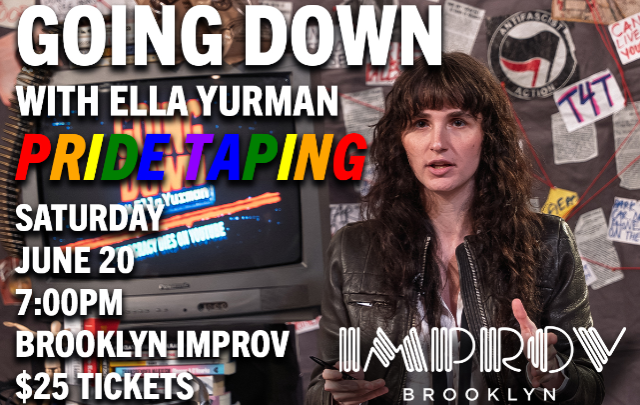 Going Down with Ella Yurman (Pride Taping) at Brooklyn Improv (The Main Room) – Brooklyn, NY